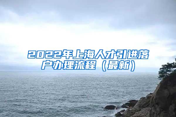 2022年上海人才引进落户办理流程（最新）