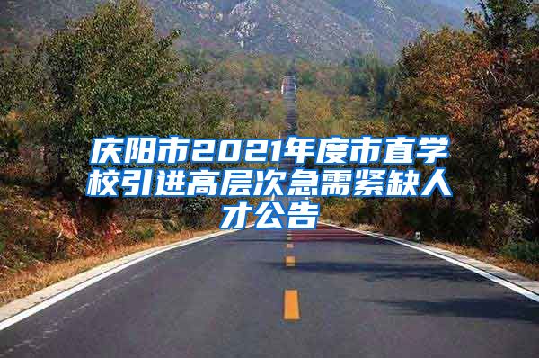 庆阳市2021年度市直学校引进高层次急需紧缺人才公告