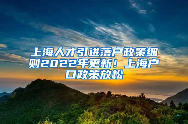 上海人才引进落户政策细则2022年更新！上海户口政策放松