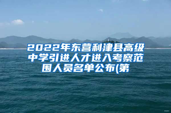 2022年东营利津县高级中学引进人才进入考察范围人员名单公布(第
