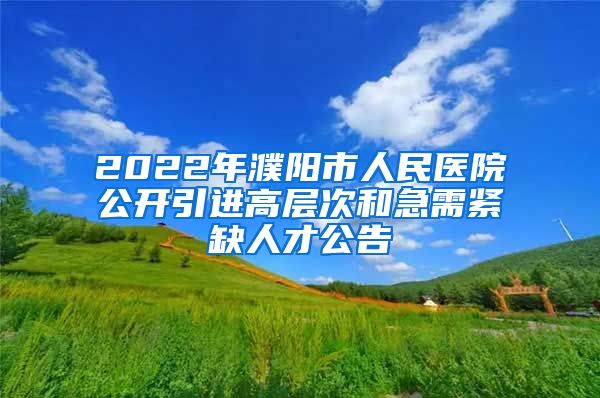 2022年濮阳市人民医院公开引进高层次和急需紧缺人才公告