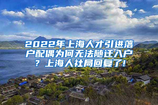 2022年上海人才引进落户配偶为何无法随迁入户？上海人社局回复了!