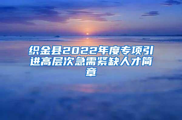 织金县2022年度专项引进高层次急需紧缺人才简章