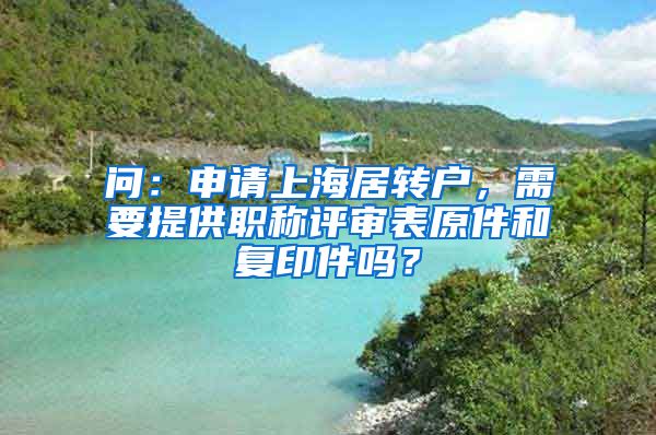 问：申请上海居转户，需要提供职称评审表原件和复印件吗？