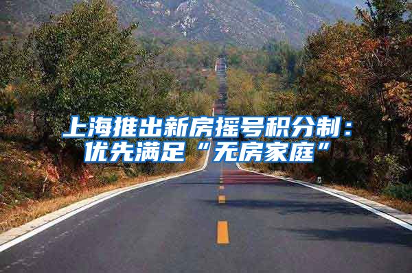 上海推出新房摇号积分制：优先满足“无房家庭”