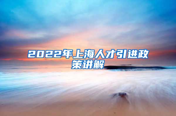 2022年上海人才引进政策讲解