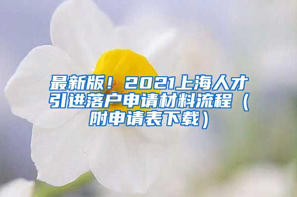 最新版！2021上海人才引进落户申请材料流程（附申请表下载）