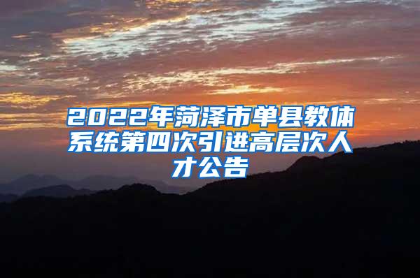 2022年菏泽市单县教体系统第四次引进高层次人才公告