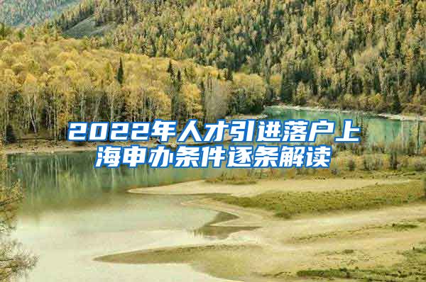 2022年人才引进落户上海申办条件逐条解读