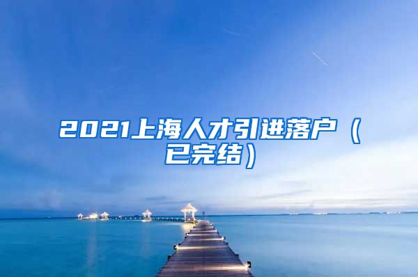 2021上海人才引进落户（已完结）