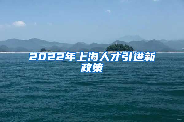 2022年上海人才引进新政策