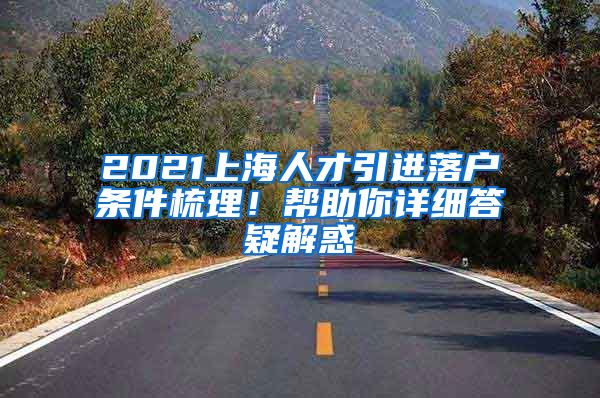 2021上海人才引进落户条件梳理！帮助你详细答疑解惑