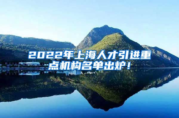 2022年上海人才引进重点机构名单出炉！