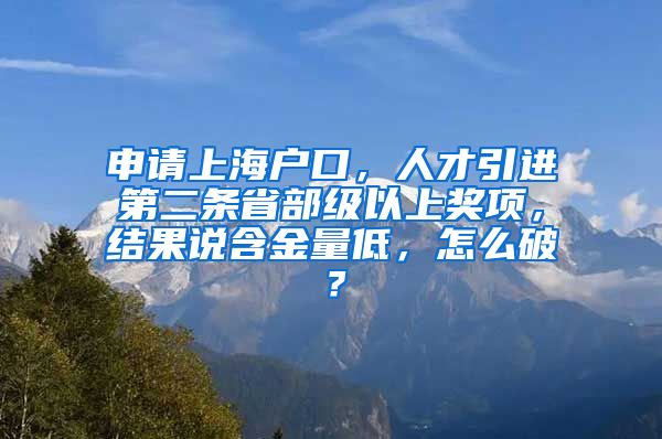 申请上海户口，人才引进第二条省部级以上奖项，结果说含金量低，怎么破？
