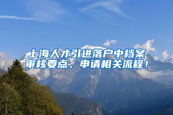 上海人才引进落户中档案审核要点，申请相关流程！
