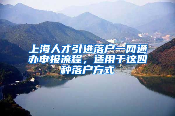 上海人才引进落户一网通办申报流程，适用于这四种落户方式