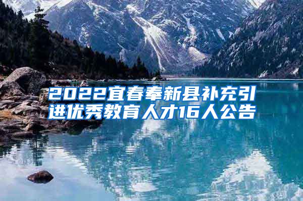 2022宜春奉新县补充引进优秀教育人才16人公告