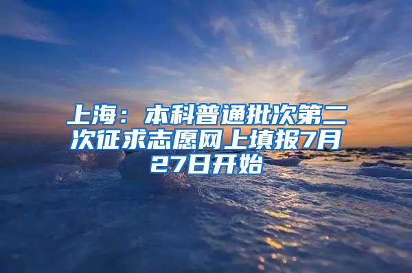 上海：本科普通批次第二次征求志愿网上填报7月27日开始