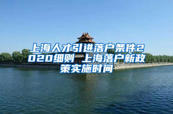 上海人才引进落户条件2020细则 上海落户新政策实施时间