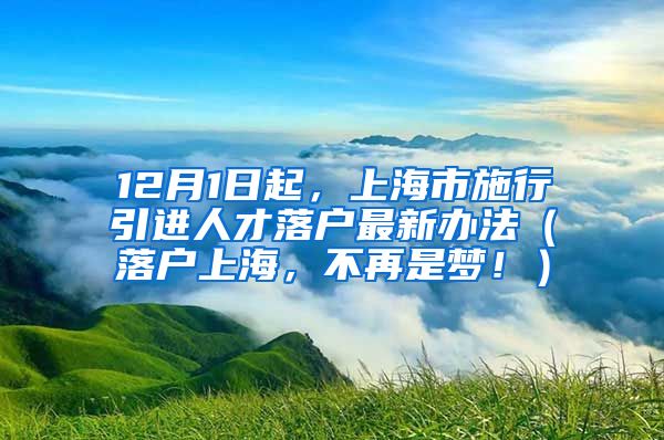 12月1日起，上海市施行引进人才落户最新办法（落户上海，不再是梦！）
