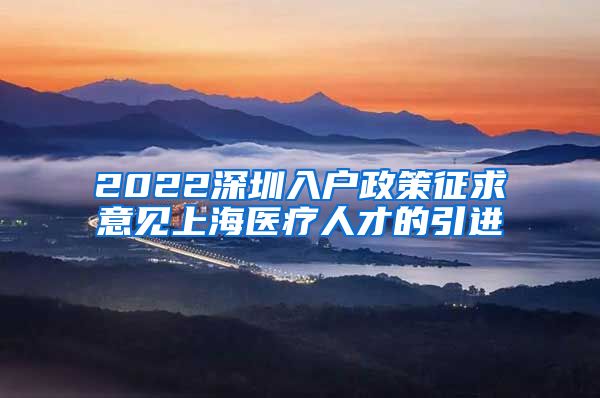2022深圳入户政策征求意见上海医疗人才的引进