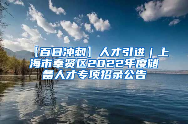 【百日冲刺】人才引进｜上海市奉贤区2022年度储备人才专项招录公告