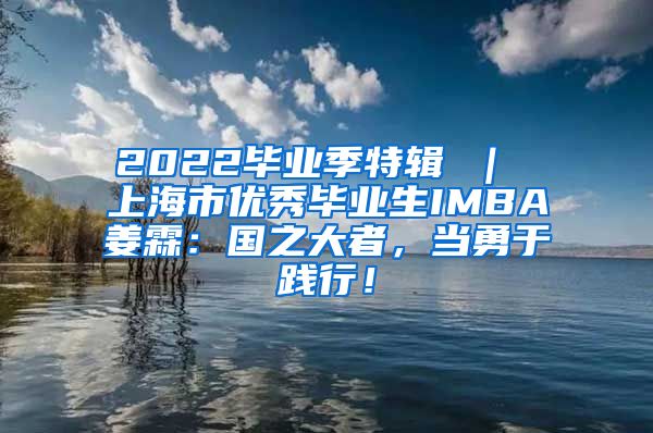 2022毕业季特辑 ｜ 上海市优秀毕业生IMBA姜霖：国之大者，当勇于践行！