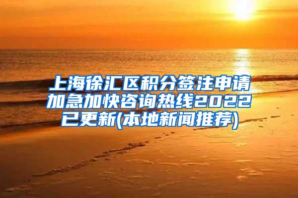 上海徐汇区积分签注申请加急加快咨询热线2022已更新(本地新闻推荐)