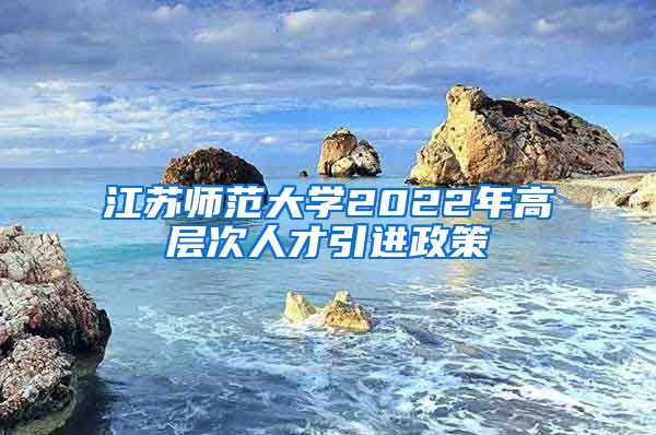 江苏师范大学2022年高层次人才引进政策