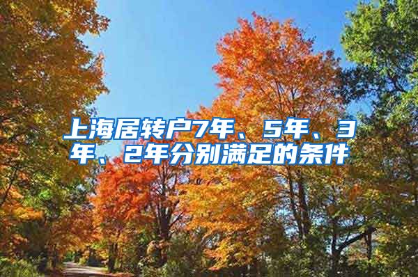上海居转户7年、5年、3年、2年分别满足的条件