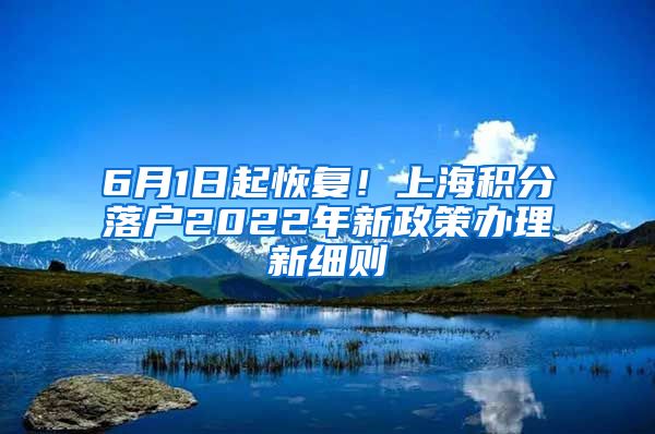 6月1日起恢复！上海积分落户2022年新政策办理新细则