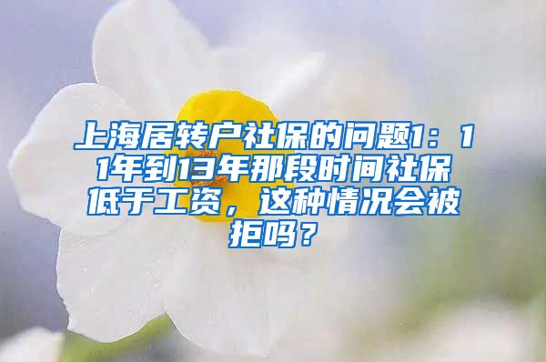 上海居转户社保的问题1：11年到13年那段时间社保低于工资，这种情况会被拒吗？
