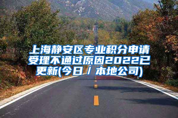 上海静安区专业积分申请受理不通过原因2022已更新(今日／本地公司)