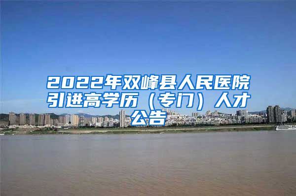 2022年双峰县人民医院引进高学历（专门）人才公告
