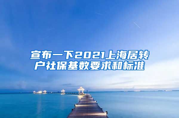 宣布一下2021上海居转户社保基数要求和标准