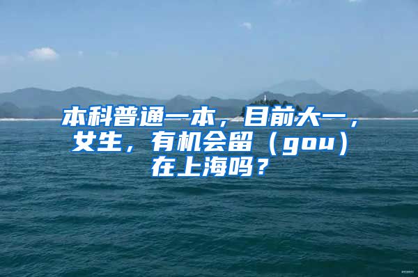 本科普通一本，目前大一，女生，有机会留（gou）在上海吗？