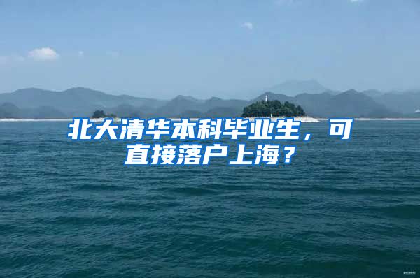 北大清华本科毕业生，可直接落户上海？