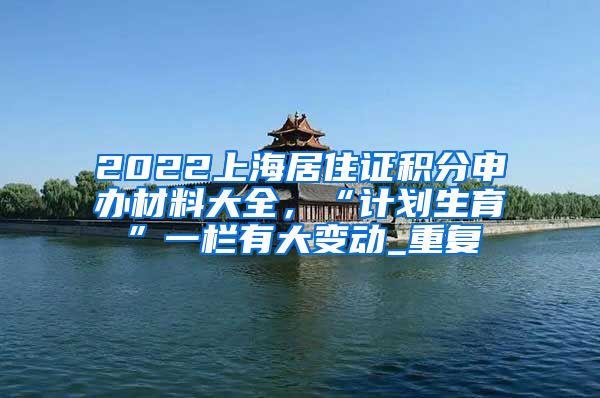 2022上海居住证积分申办材料大全，“计划生育”一栏有大变动_重复