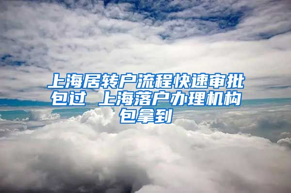 上海居转户流程快速审批包过 上海落户办理机构包拿到