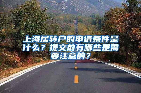 上海居转户的申请条件是什么？提交前有哪些是需要注意的？