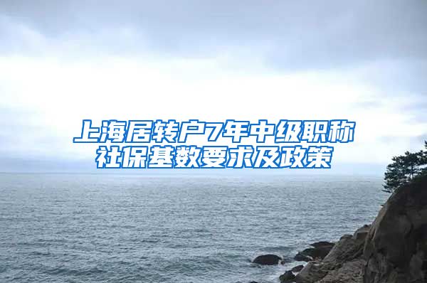 上海居转户7年中级职称社保基数要求及政策