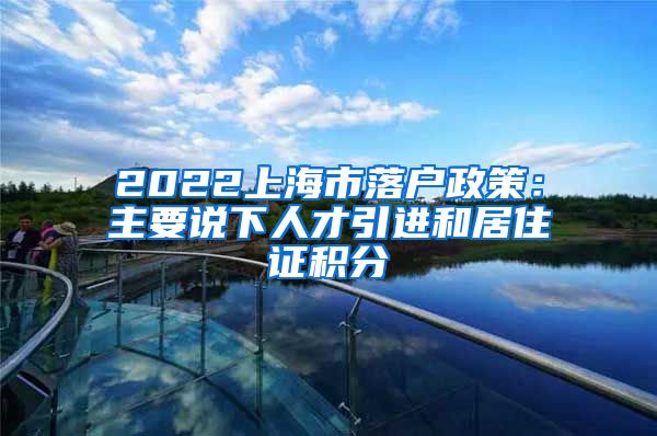 2022上海市落户政策：主要说下人才引进和居住证积分