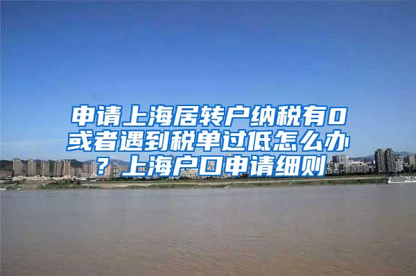 申请上海居转户纳税有0或者遇到税单过低怎么办？上海户口申请细则