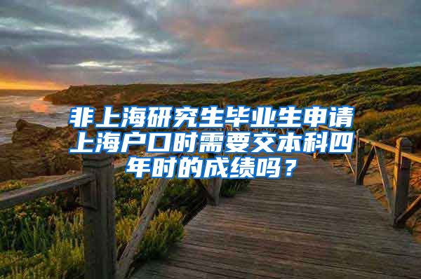 非上海研究生毕业生申请上海户口时需要交本科四年时的成绩吗？