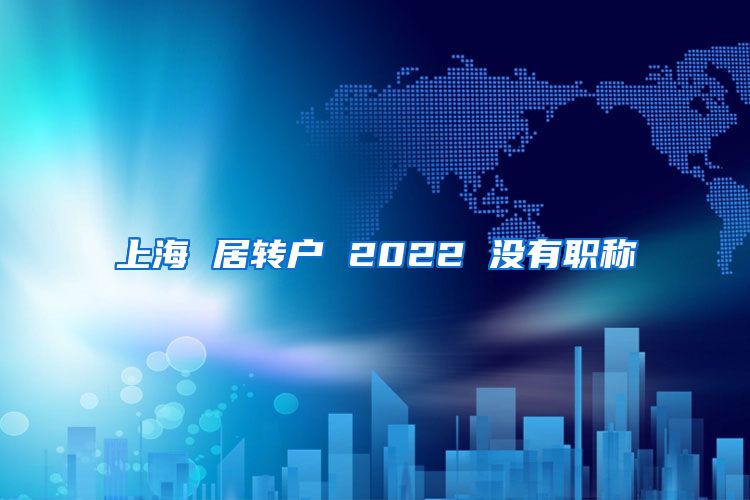 上海 居转户 2022 没有职称