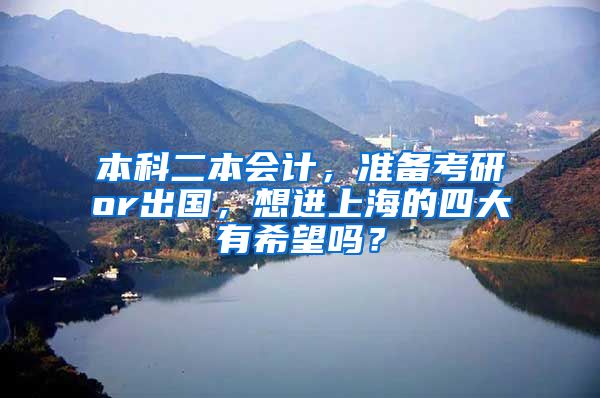 本科二本会计，准备考研or出国，想进上海的四大有希望吗？