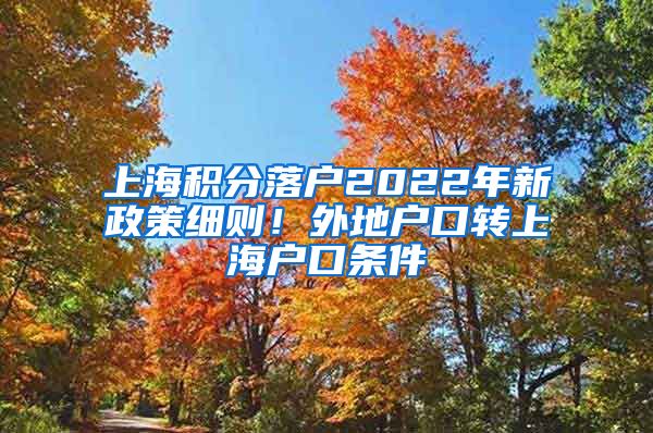 上海积分落户2022年新政策细则！外地户口转上海户口条件
