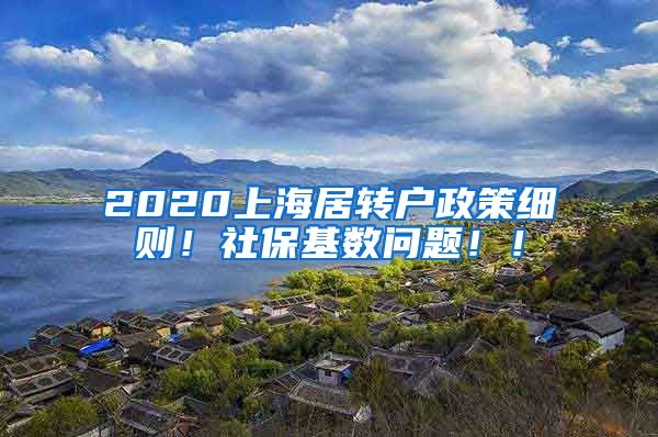 2020上海居转户政策细则！社保基数问题！！