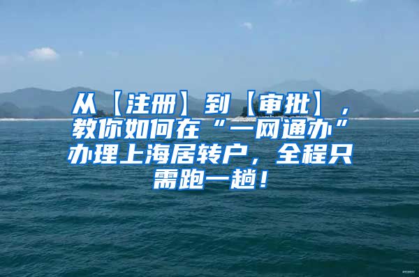 从【注册】到【审批】，教你如何在“一网通办”办理上海居转户，全程只需跑一趟！