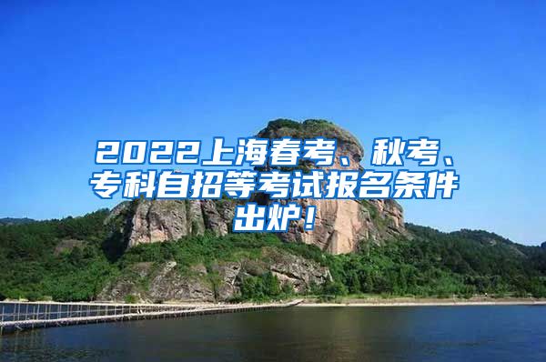 2022上海春考、秋考、专科自招等考试报名条件出炉！